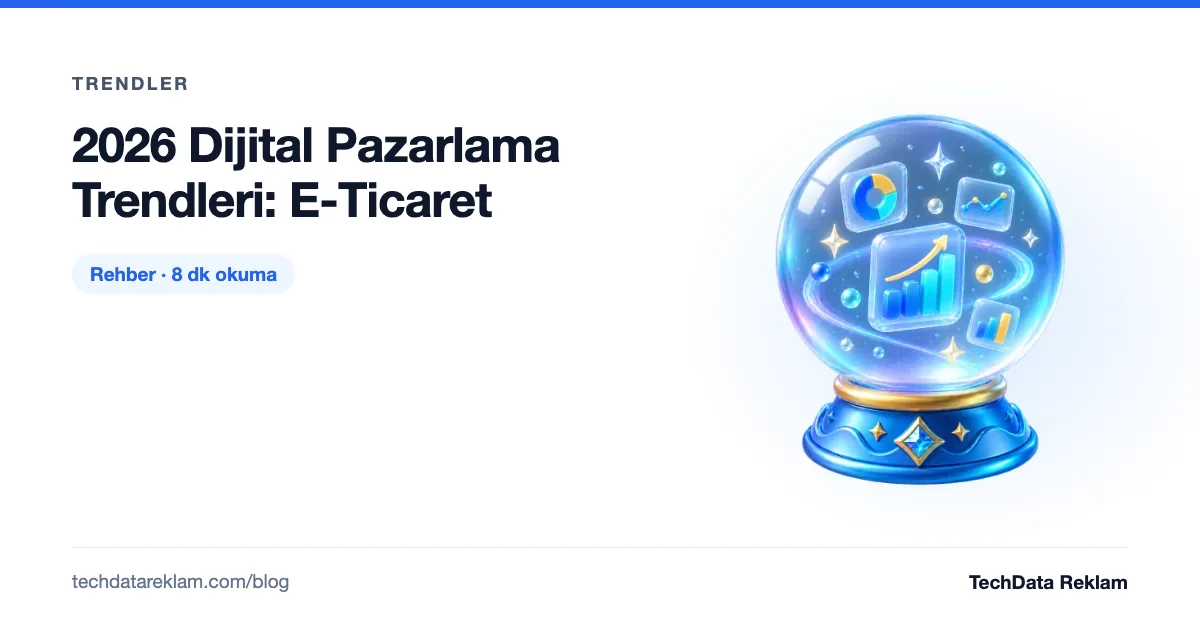 2026 Dijital Pazarlama Trendleri: E-Ticaret - TechData Reklam Blog