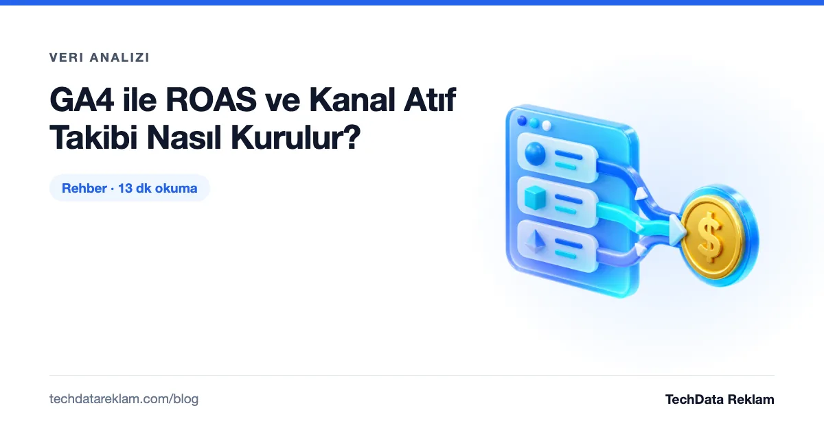GA4 ile ROAS ve Kanal Atıf Takibi Nasıl Kurulur? - TechData Reklam Blog