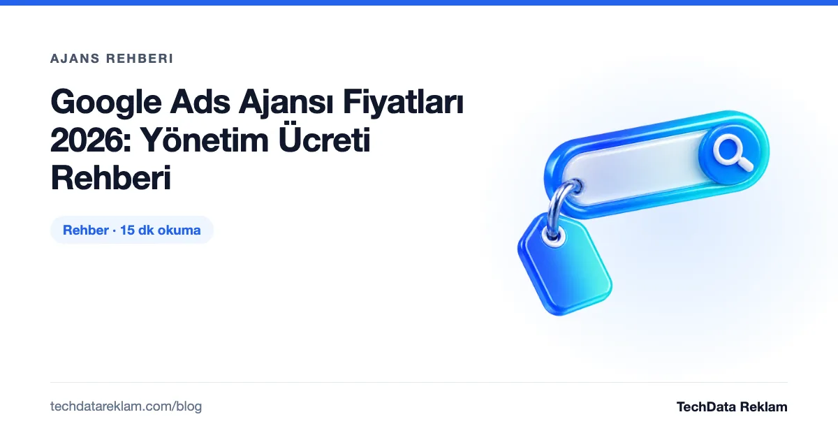 Google Ads Ajansı Fiyatları 2026: Yönetim Ücreti Rehberi - TechData Reklam Blog