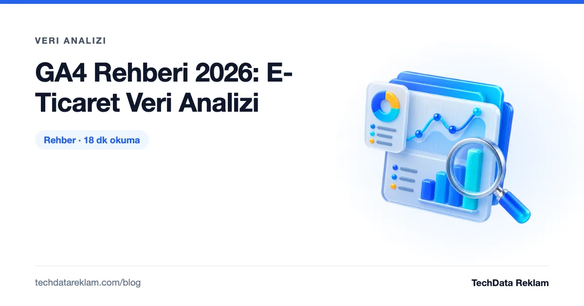 GA4 Rehberi 2026: E-Ticaret Veri Analizi - TechData Reklam Blog