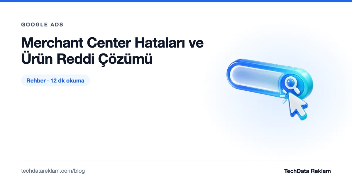 Merchant Center Hataları ve Ürün Reddi Çözümü - TechData Reklam Blog