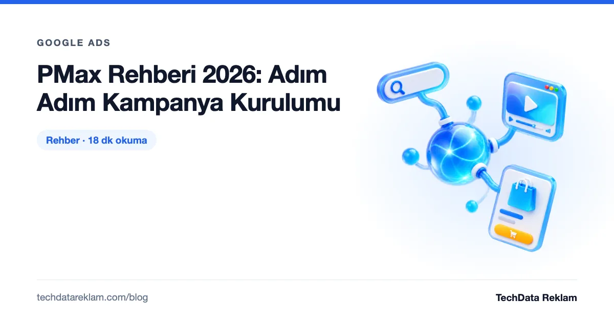 PMax Rehberi 2026: Adım Adım Kampanya Kurulumu - TechData Reklam Blog
