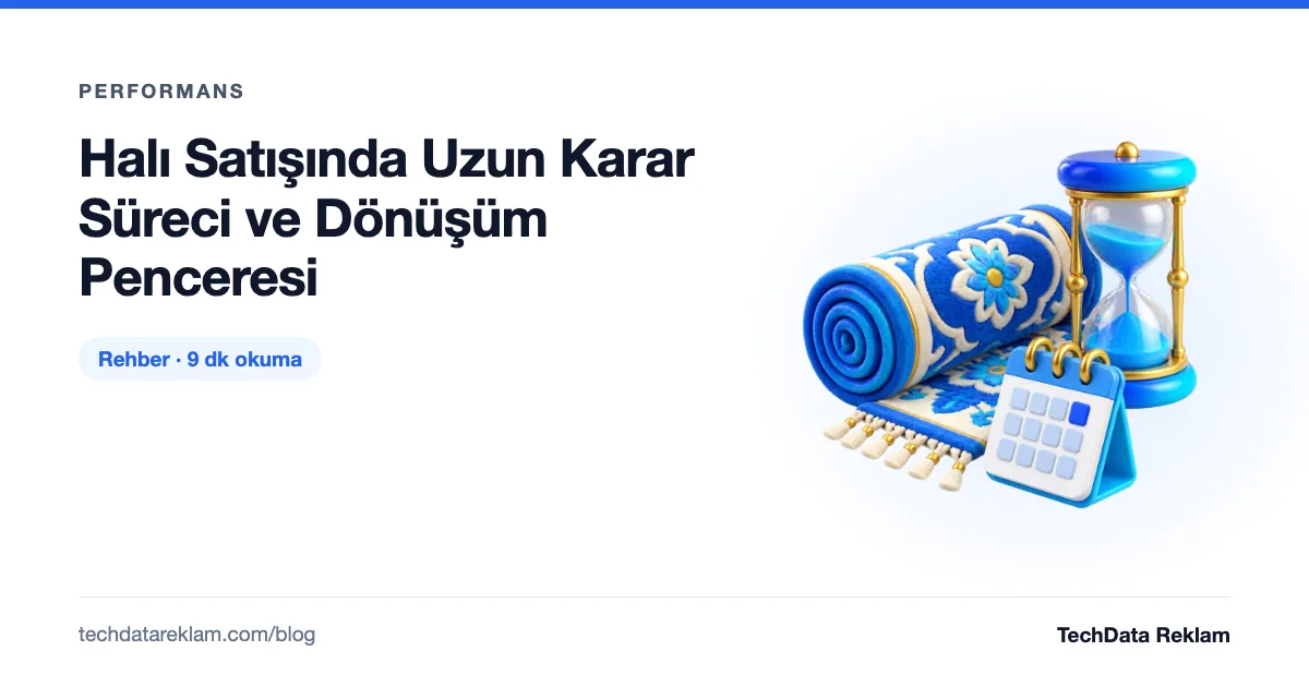 Halı Satışında Uzun Karar Süreci ve Dönüşüm Penceresi - TechData Reklam Blog