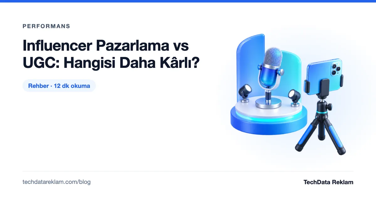 Influencer Pazarlama vs UGC: Hangisi Daha Kârlı? - TechData Reklam Blog