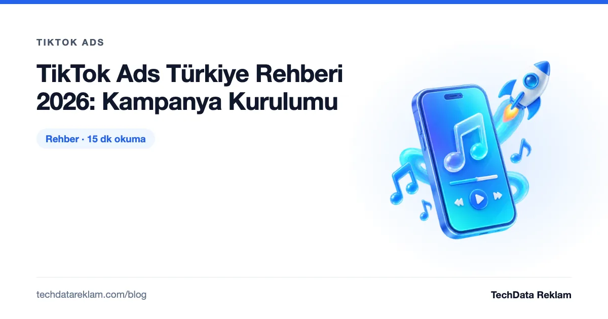 TikTok Ads Türkiye Rehberi 2026: Kampanya Kurulumu - TechData Reklam Blog