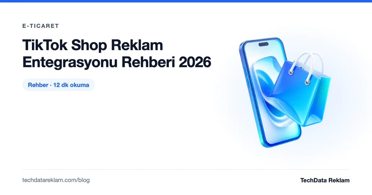 TikTok Shop Reklam Entegrasyonu Rehberi 2026 - TechData Reklam Blog